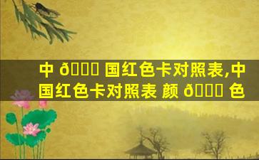 中 🍁 国红色卡对照表,中国红色卡对照表 颜 🐘 色